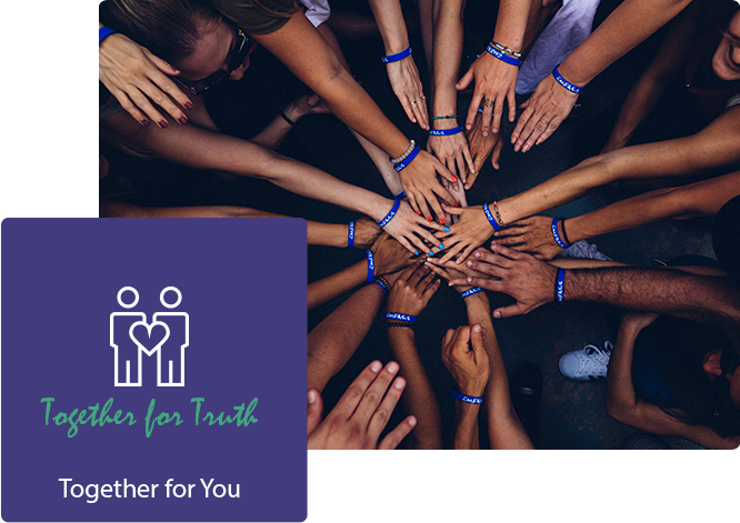 A group of people stands in a circle, reaching their hands towards the center, each wearing blue wristbands. Below, a logo depicting two figures holding a heart is labeled "Together for Truth" with the slogan "Together for You." Discover more about us and our mission with just a click.